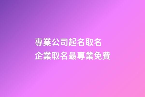 專業公司起名取名 企業取名最專業免費-第1張-公司起名-玄機派